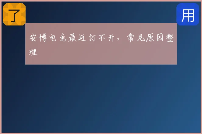 安博电竞最近打不开,常见原因整理
